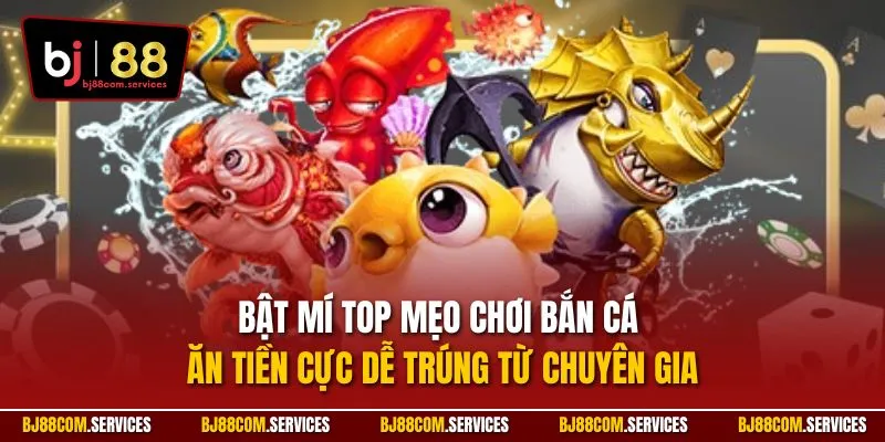 Bật mí top mẹo chơi bắn cá ăn tiền cực dễ trúng từ chuyên gia