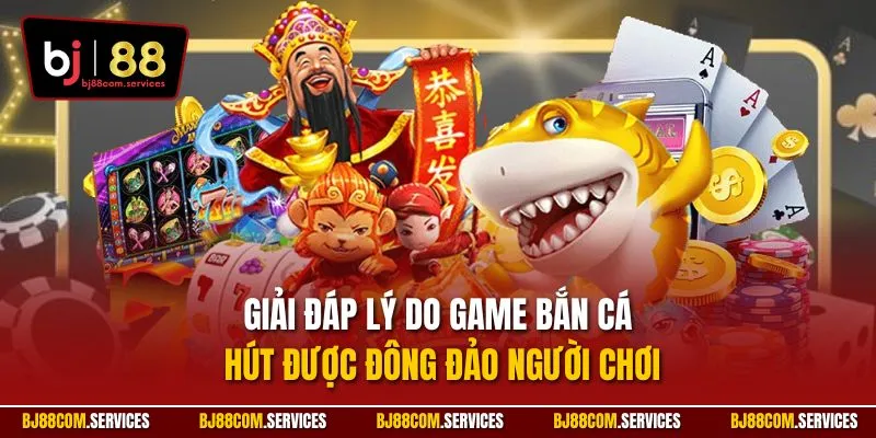 Giải đáp lý do game bắn cá hút được đông đảo người chơi