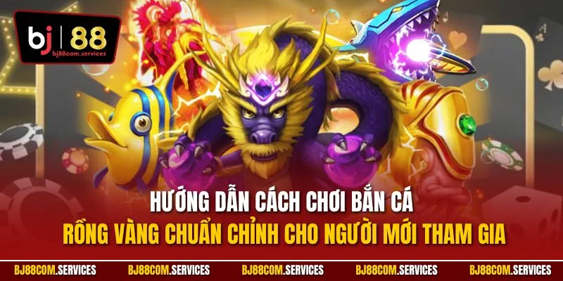 Hướng dẫn cách chơi bắn cá rồng vàng chuẩn chỉnh cho người mới tham gia
