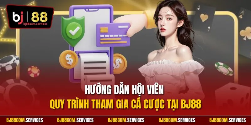 Hướng dẫn hội viên quy trình tham gia cá cược tại BJ88