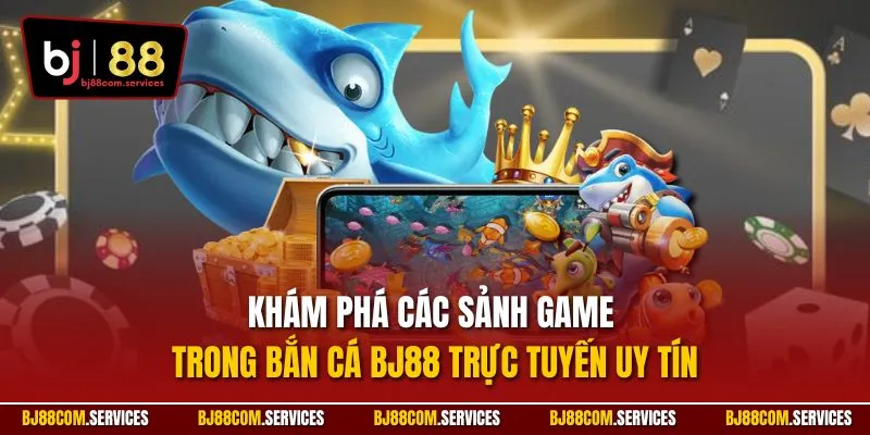 Khám phá các sảnh game trong bắn cá BJ88 trực tuyến uy tín