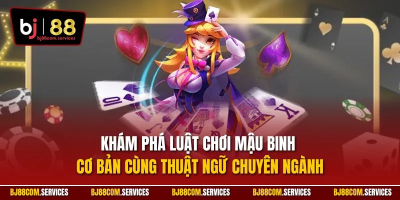 Khám phá luật chơi mậu binh cơ bản cùng thuật ngữ chuyên ngành