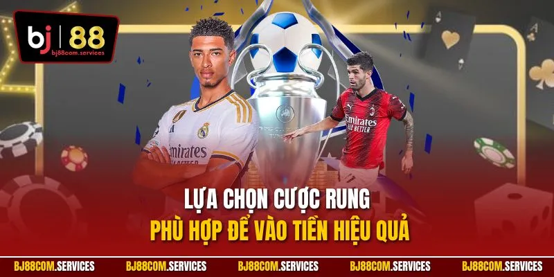 Lựa chọn cược rung phù hợp để vào tiền hiệu quả