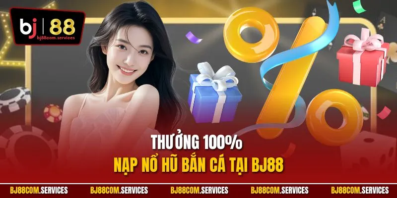 Thưởng 100% nạp nổ hũ bắn cá tại BJ88