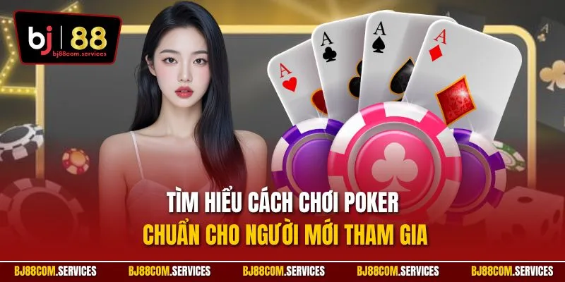 Tìm hiểu cách chơi poker chuẩn cho người mới tham gia