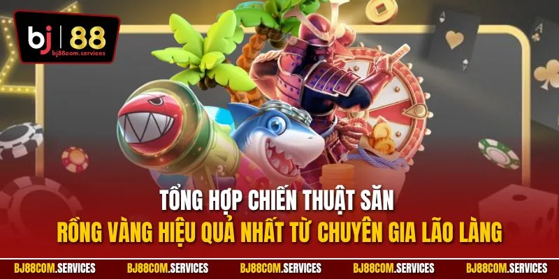 Tổng hợp chiến thuật săn Rồng Vàng hiệu quả nhất từ chuyên gia lão làng