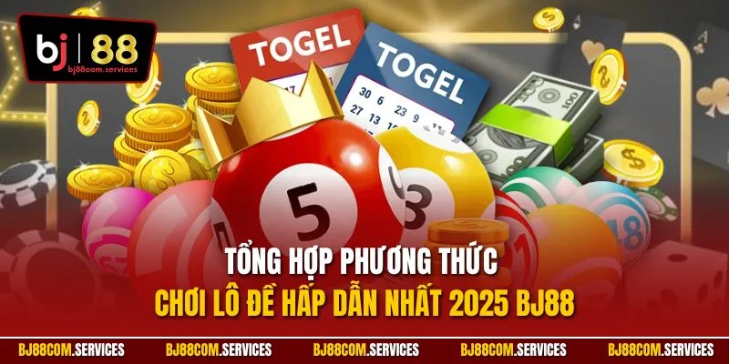 Tổng hợp phương thức chơi lô đề hấp dẫn nhất 2025 BJ88